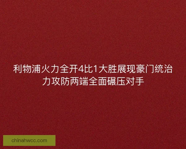 利物浦火力全开4比1大胜展现豪门统治力攻防两端全面碾压对手 利物浦火力全开4比1大胜展现豪门统治力攻防两端全面碾压对手