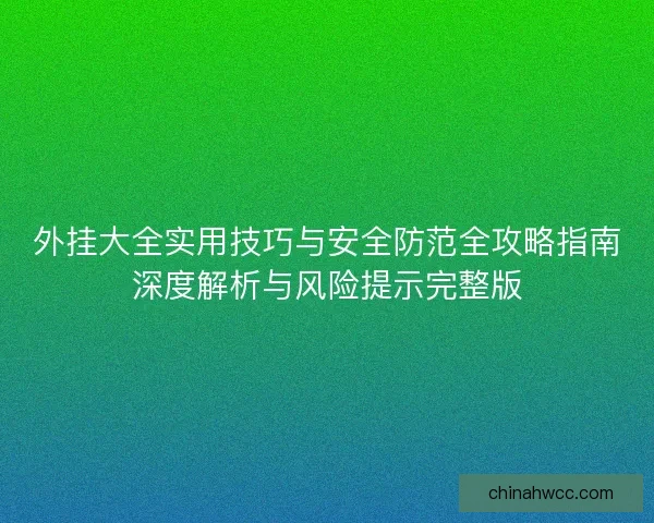 外挂大全实用技巧与安全防范全攻略指南深度解析与风险提示完整版 外挂大全实用技巧与安全防范全攻略指南深度解析与风险提示完整版