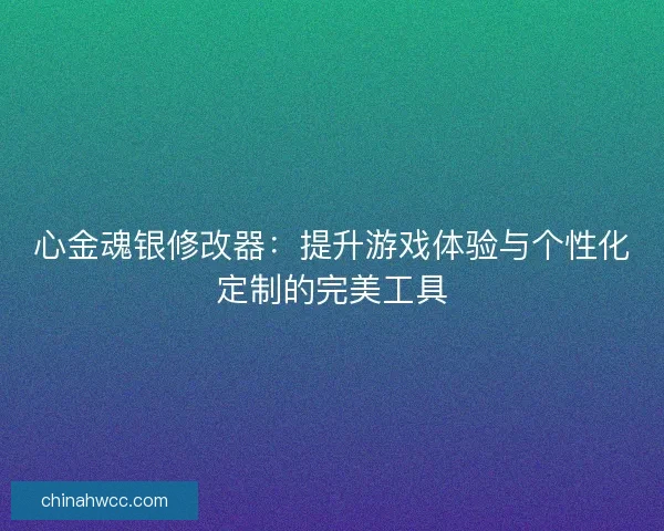 心金魂银修改器:提升游戏体验与个性化定制的完美工具 心金魂银修改器:提升游戏体验与个性化定制的完美工具