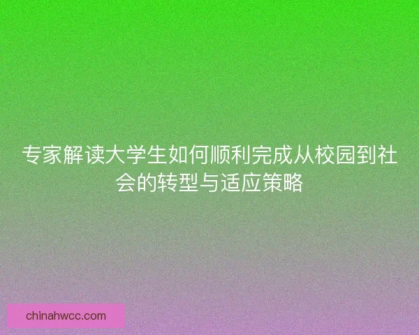 专家解读大学生如何顺利完成从校园到社会的转型与适应策略 专家解读大学生如何顺利完成从校园到社会的转型与适应策略