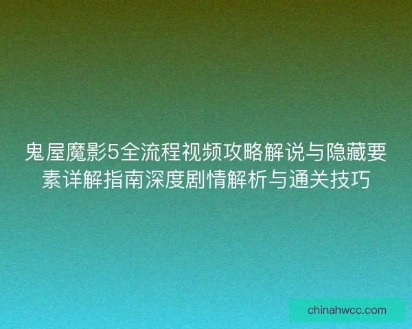 鬼屋魔影5全流程视频攻略解说与隐藏要素详解指南深度剧情解析与通关技巧 鬼屋魔影5全流程视频攻略解说与隐藏要素详解指南深度剧情解析与通关技巧