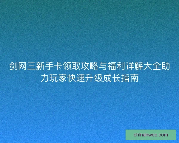 剑网三新手卡领取攻略与福利详解大全助力玩家快速升级成长指南 剑网三新手卡领取攻略与福利详解大全助力玩家快速升级成长指南